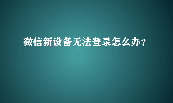 微信新设备无法登录怎么办？