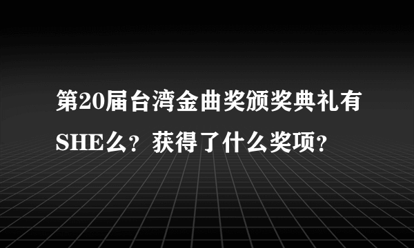 第20届台湾金曲奖颁奖典礼有SHE么？获得了什么奖项？