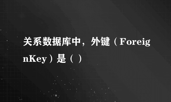 关系数据库中，外键（ForeignKey）是（）