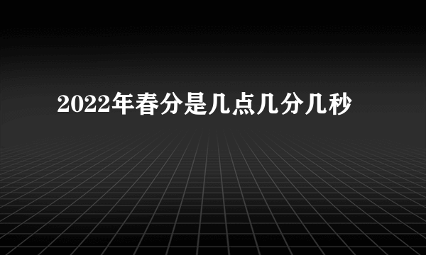 2022年春分是几点几分几秒