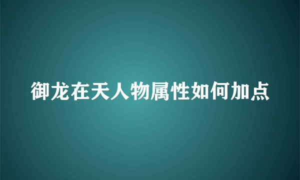 御龙在天人物属性如何加点