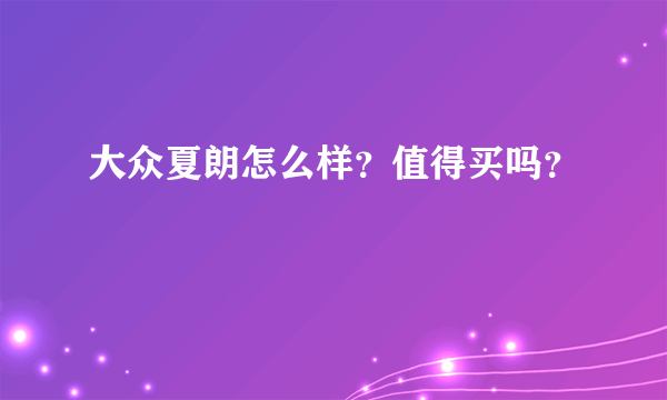 大众夏朗怎么样？值得买吗？