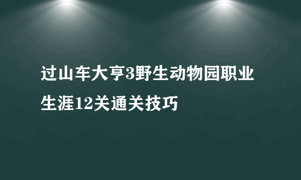 过山车大亨3野生动物园职业生涯12关通关技巧