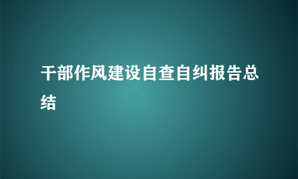 干部作风建设自查自纠报告总结