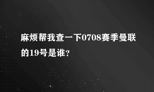 麻烦帮我查一下0708赛季曼联的19号是谁？