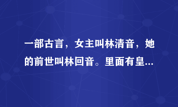 一部古言，女主叫林清音，她的前世叫林回音。里面有皇太子，男主忘记叫什么了，还有一个叫缭什么的女生