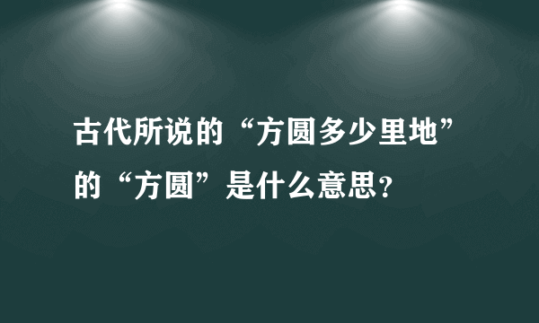 古代所说的“方圆多少里地”的“方圆”是什么意思？