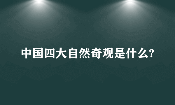 中国四大自然奇观是什么?