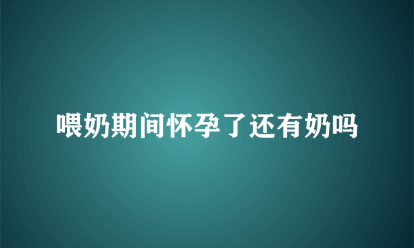 喂奶期间怀孕了还有奶吗