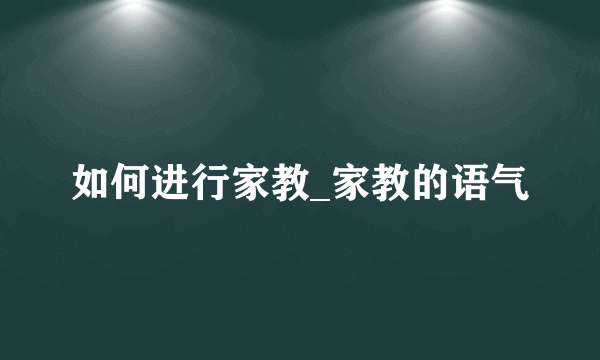 如何进行家教_家教的语气