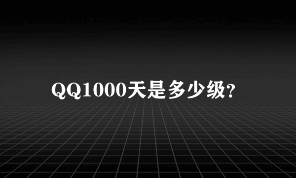 QQ1000天是多少级？