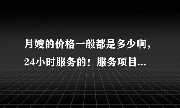 月嫂的价格一般都是多少啊，24小时服务的！服务项目都包括什么？