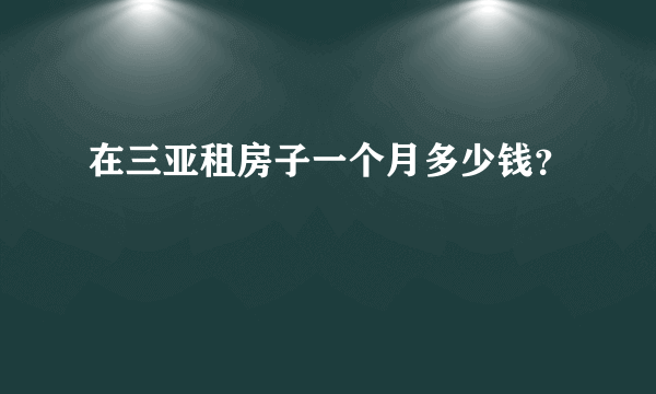 在三亚租房子一个月多少钱？