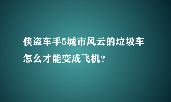 侠盗车手5城市风云的垃圾车怎么才能变成飞机？