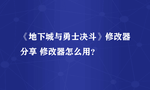 《地下城与勇士决斗》修改器分享 修改器怎么用？