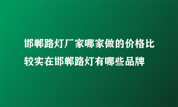 邯郸路灯厂家哪家做的价格比较实在邯郸路灯有哪些品牌