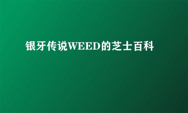 银牙传说WEED的芝士百科