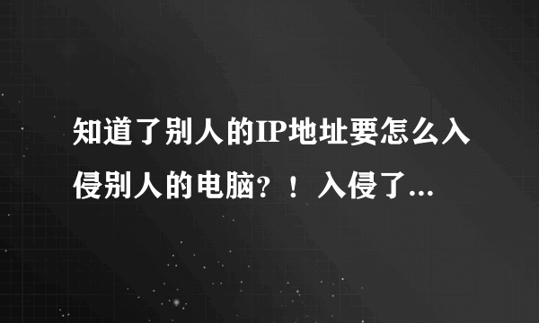 知道了别人的IP地址要怎么入侵别人的电脑？！入侵了是不是代表可以看到别人电脑上的内容？！