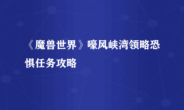 《魔兽世界》嚎风峡湾领略恐惧任务攻略