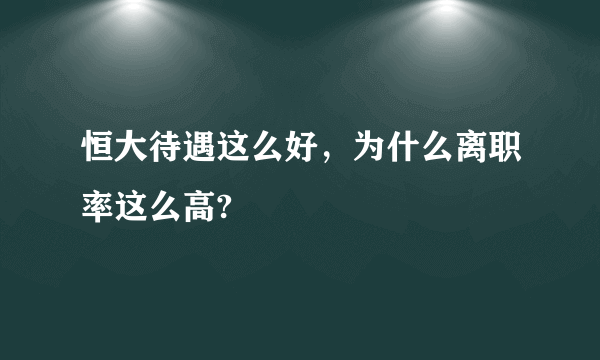 恒大待遇这么好，为什么离职率这么高?