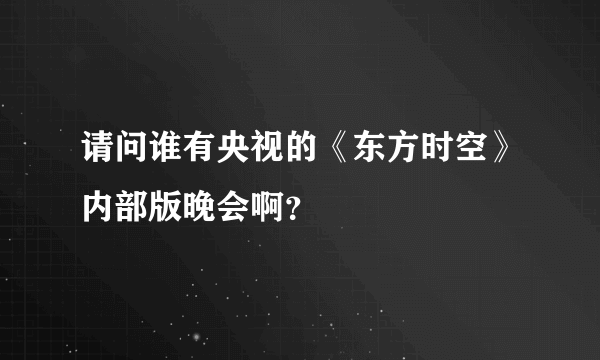 请问谁有央视的《东方时空》内部版晚会啊？