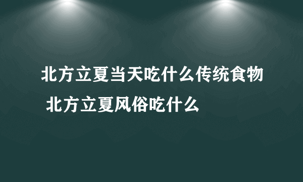 北方立夏当天吃什么传统食物 北方立夏风俗吃什么