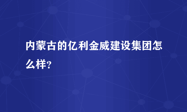 内蒙古的亿利金威建设集团怎么样？