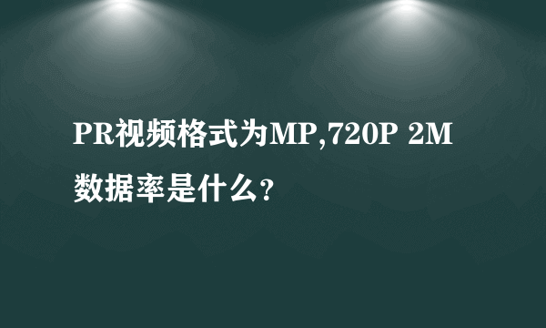 PR视频格式为MP,720P 2M数据率是什么？