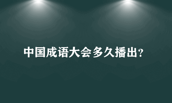 中国成语大会多久播出？