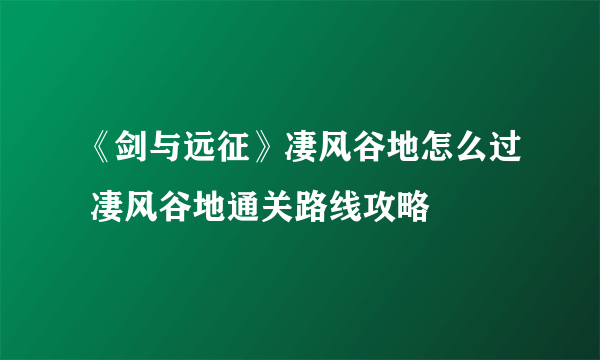 《剑与远征》凄风谷地怎么过 凄风谷地通关路线攻略