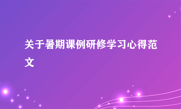 关于暑期课例研修学习心得范文