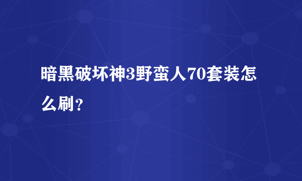 暗黑破坏神3野蛮人70套装怎么刷？