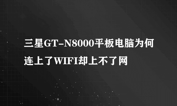 三星GT-N8000平板电脑为何连上了WIFI却上不了网