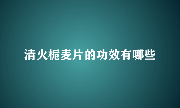 清火栀麦片的功效有哪些