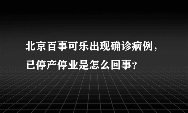 北京百事可乐出现确诊病例，已停产停业是怎么回事？