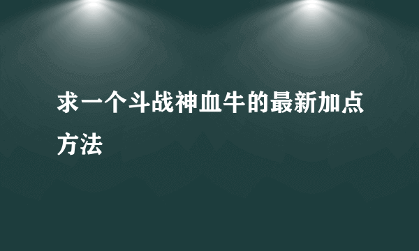 求一个斗战神血牛的最新加点方法