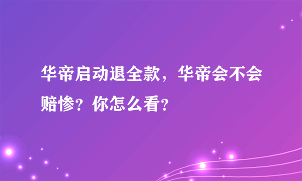 华帝启动退全款，华帝会不会赔惨？你怎么看？