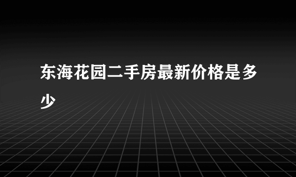 东海花园二手房最新价格是多少