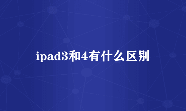 ipad3和4有什么区别