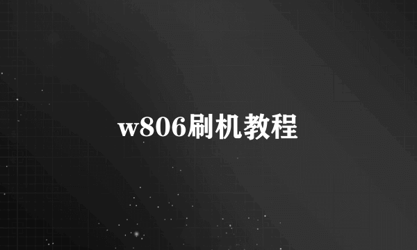 w806刷机教程