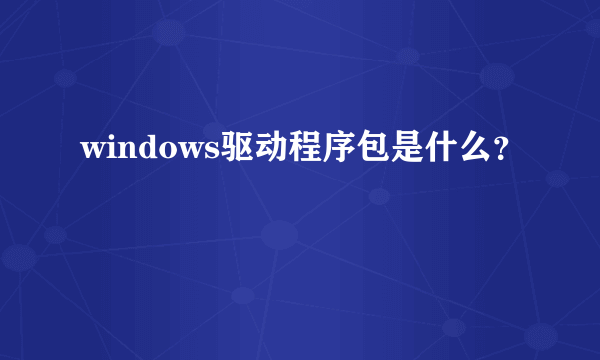 windows驱动程序包是什么？