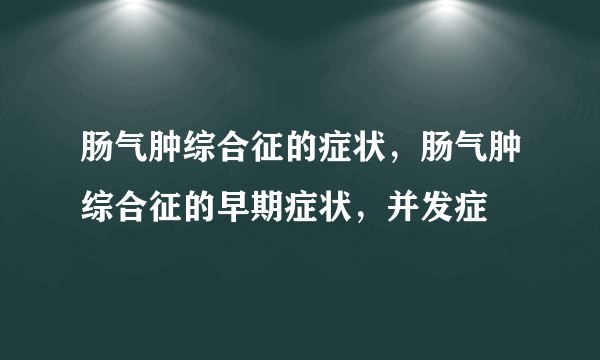 肠气肿综合征的症状，肠气肿综合征的早期症状，并发症