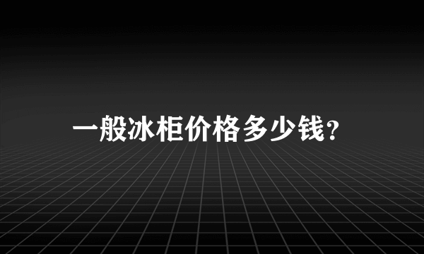 一般冰柜价格多少钱？