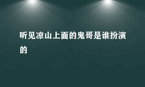 听见凉山上面的鬼哥是谁扮演的