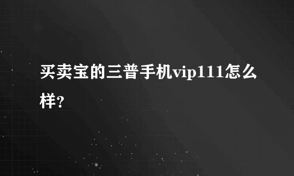 买卖宝的三普手机vip111怎么样？