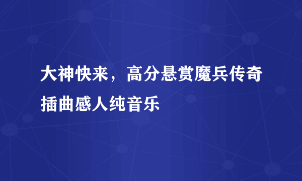 大神快来，高分悬赏魔兵传奇插曲感人纯音乐