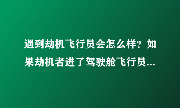 遇到劫机飞行员会怎么样？如果劫机者进了驾驶舱飞行员可以反抗吗？