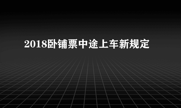 2018卧铺票中途上车新规定