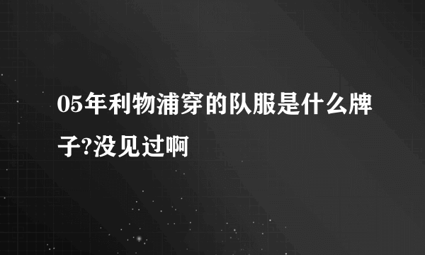 05年利物浦穿的队服是什么牌子?没见过啊