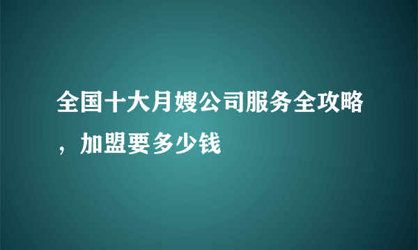 全国十大月嫂公司服务全攻略，加盟要多少钱